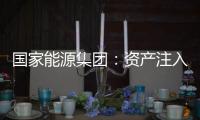 国家能源集团：资产注入