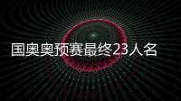 国奥奥预赛最终23人名单	：刘若钒压哨入围