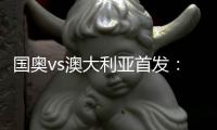 国奥vs澳大利亚首发	：张玉宁首发 杨立瑜冲锋