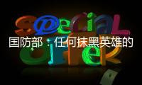 国防部：任何抹黑英雄的行为都将受到法律的严惩