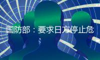 国防部：要求日方停止危险挑衅行径