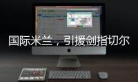 国际米兰�，引援剑指切尔西
、巴黎圣日耳曼，豪赌前1.7亿组合