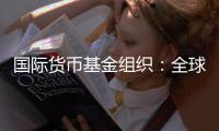 国际货币基金组织�：全球经济前景不确定性“爆表”