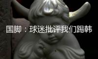 国脚：球迷批评我们踢韩国“不拼”，非常无奈
�，有苦难言
！