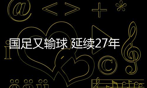 还是国足尴尬只有脚踏实地