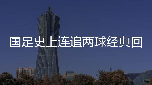 国足最终完成7-2的史上逆转