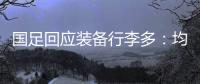 国足回应装备行李多：均为球队训练和参赛必要物资
