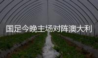 国足今晚主场对阵澳大利亚队

，能否终止连败�？