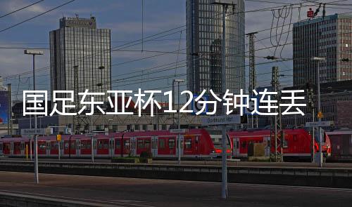 东亚丢球朱辰杰禁区冒顶