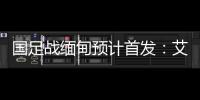 国足战缅甸预计首发：艾克森武磊搭档锋线