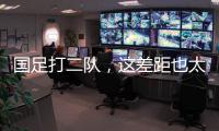 国足打二队	，这差距也太大了