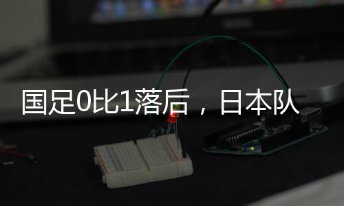 先进国足与日本队共交手32次