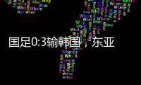 国足0:3输韩国，东亚杯出师不利