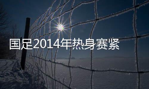 出征前不会安排正式热身赛
