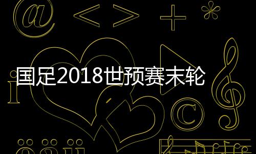 国足冯潇霆等大将悉数在列