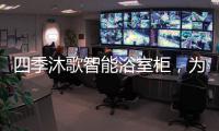 四季沐歌智能浴室柜	，为品质卫浴保驾护航!