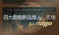 四大厨电新品撩人，无创新不华帝!