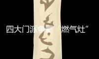 四大门派争霸“燃气灶”江湖，谁主沉浮
？