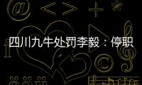 四川九牛处罚李毅
：停职一周 扣一个月工资