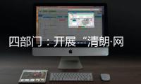 四部门
：开展“清朗·网络平台算法典型问题治理”