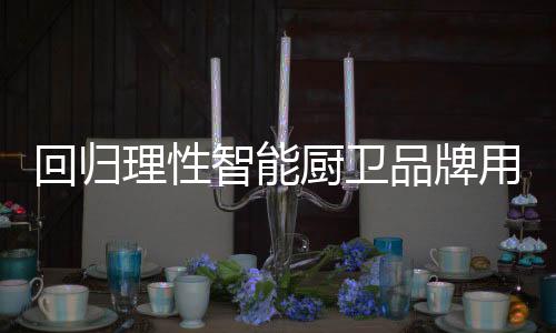 回归在智能厨卫市场