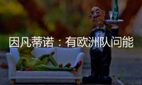 因凡蒂诺：有欧洲队问能否参加世俱杯，当然希望巴萨米兰等队参与