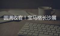 圆满收官！宝马格长沙展高光回顾
：新品首秀，硬核科技再掀行业热潮！