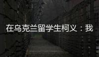 在乌克兰留学生柯义：我相信追求和平的脚步丨我信