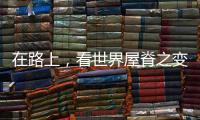 在路上，看世界屋脊之变