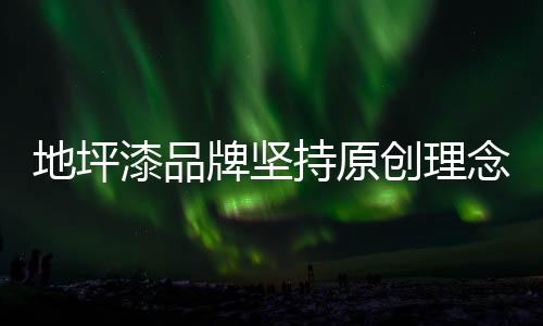 地坪漆品牌一定要慎走