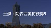 土媒
：阿森西奥将获得900万欧年薪�，费内巴切已为其找好住所