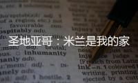圣地亚哥：米兰是我的家�，我的想法是继续留下来