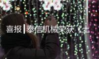 喜报┃泰信机械荣获《土石方机械特级企业》及《安全、服务、诚信AAA企业》双项殊荣