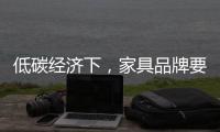 低碳经济下，家具品牌要说些什么