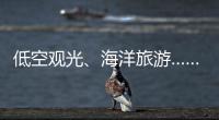 低空观光
、海洋旅游……文化和旅游部部长点到这些新业态