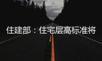 住建部：住宅层高标准将调整为不低于3米