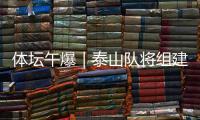 体坛午爆｜泰山队将组建临时教练团队	，和平杯U16国足今战韩国