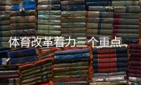 体育改革着力三个重点
，“三大球发展还存在突出短板”