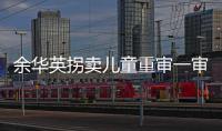 余华英拐卖儿童重审一审宣判
：死刑