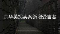 余华英拐卖案新增受害者：非主动交代，有两个家庭均被拐走两童