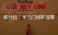 佩杜拉
：米兰门将斯波蒂耶洛将和亚特兰大签3+1合同，年薪130万欧