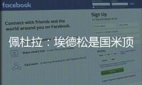 佩杜拉�：埃德松是国米顶替恰20的首选
，亚特兰大要价6000万欧