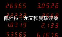 佩杜拉：尤文和曼联谈桑乔顺利&球员想去 小维阿愿意加盟马赛