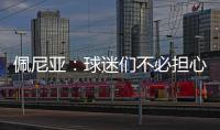 佩尼亚：球迷们不必担心我的伤病
，我的身体已100%恢复健康