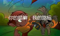 你的精神，我的路标