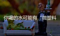 你喝的水可能有“微塑料”，对人体有害
！一个简单步骤去除