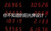 你不知道的阳光房设计，它绝不是玻璃房建造那么简单