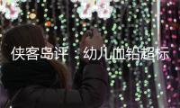侠客岛评：幼儿血铅超标事件还需进一步回应释惑，天水和西安检测结果为何相差甚远？