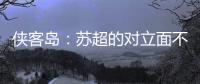 侠客岛：苏超的对立面不是国足，两者应该彼此支撑成全