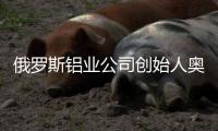 俄罗斯铝业公司创始人奥列格·德里帕斯卡�：没有特斯拉汽车�，大家还是会活下去的